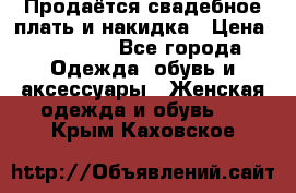 Продаётся свадебное плать и накидка › Цена ­ 17 000 - Все города Одежда, обувь и аксессуары » Женская одежда и обувь   . Крым,Каховское